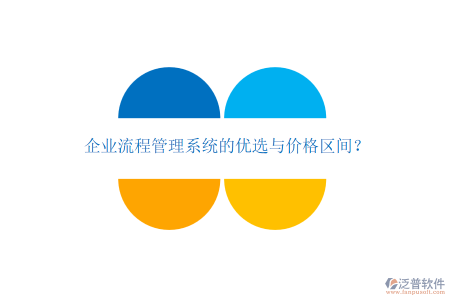 企業(yè)流程管理系統(tǒng)的優(yōu)選與價(jià)格區(qū)間？