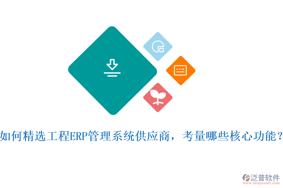 如何精選工程ERP管理系統(tǒng)供應(yīng)商，考量哪些核心功能?