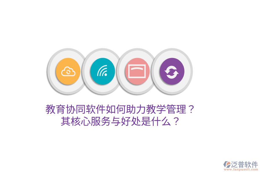  教育協(xié)同軟件如何助力教學(xué)管理？其核心服務(wù)與好處是什么？