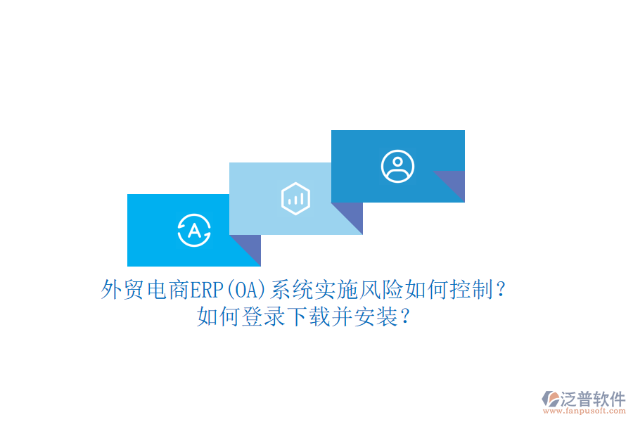外貿(mào)電商ERP(OA)系統(tǒng)實施風(fēng)險如何控制？如何登錄下載并安裝？
