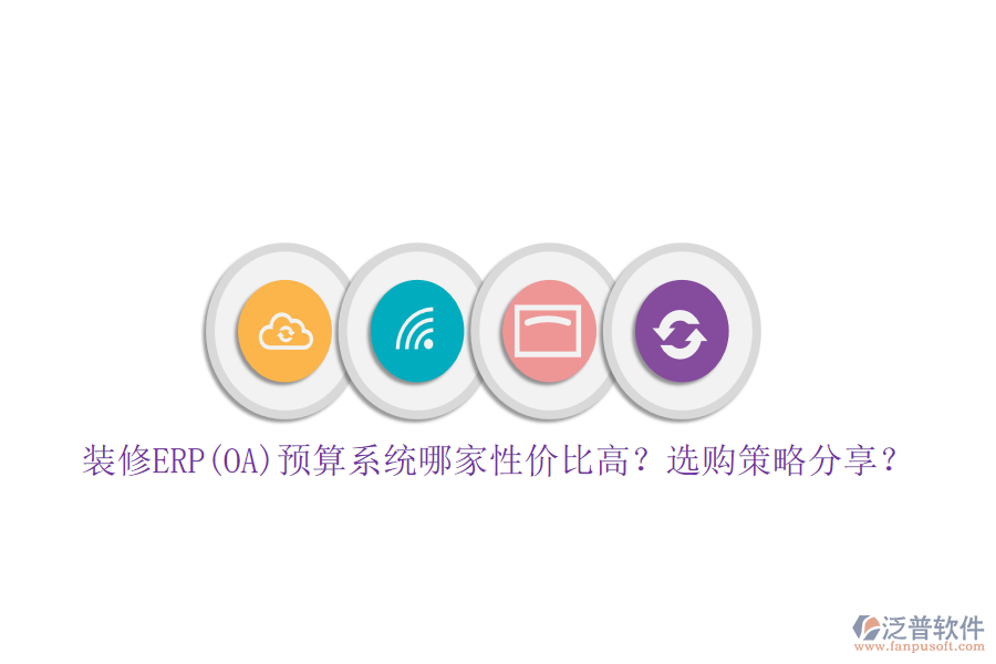 裝修ERP(OA)預算系統(tǒng)哪家性價比高？選購策略分享？