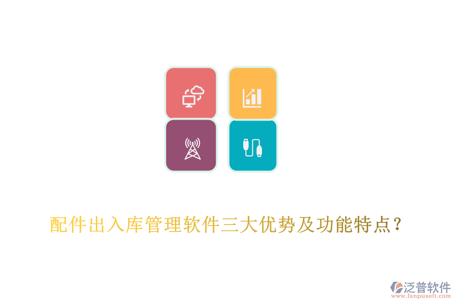 配件出入庫管理軟件三大優(yōu)勢及功能特點？