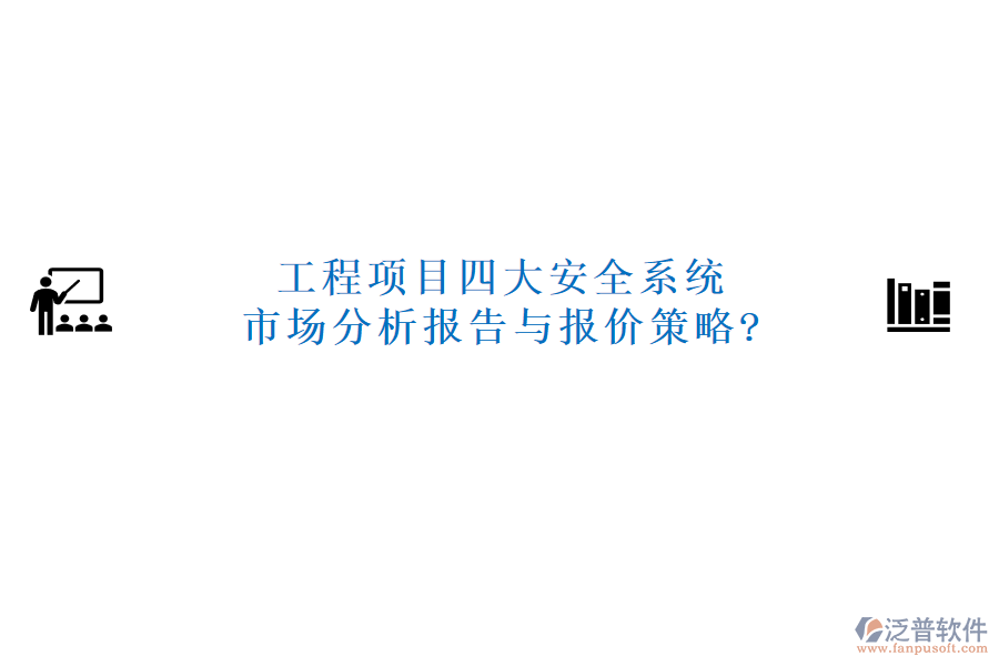 工程項(xiàng)目四大安全系統(tǒng)市場分析報告與報價策略?