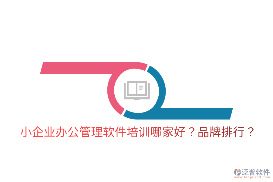  小企業(yè)辦公管理軟件培訓哪家好？品牌排行？