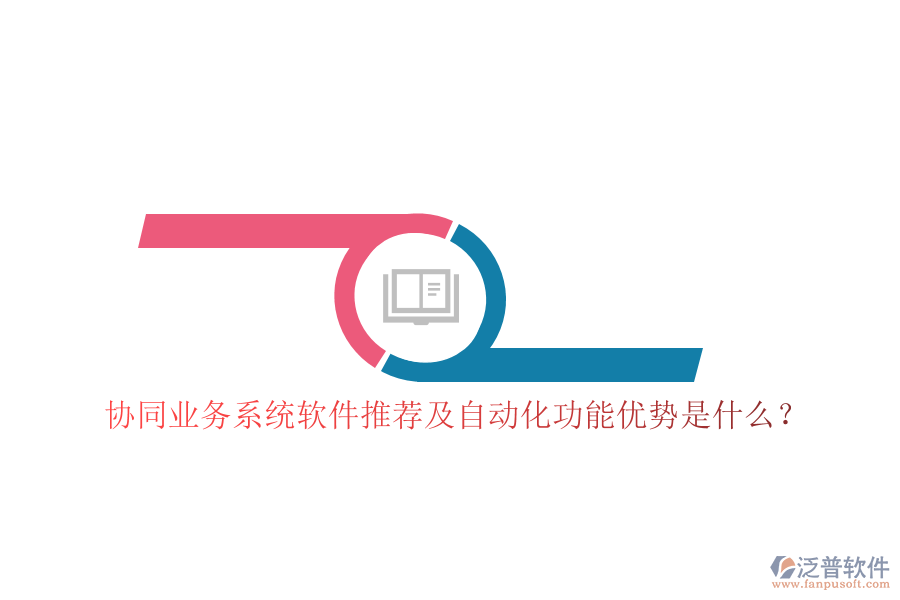 協(xié)同業(yè)務(wù)系統(tǒng)軟件推薦及自動化功能優(yōu)勢是什么？