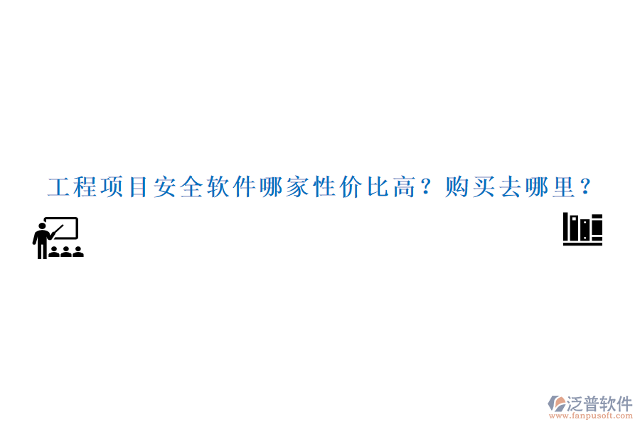 工程項目安全軟件哪家性價比高？購買去哪里？