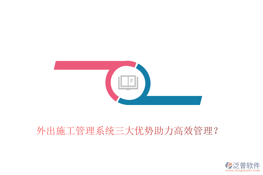 外出施工管理系統(tǒng)三大優(yōu)勢(shì)助力高效管理？