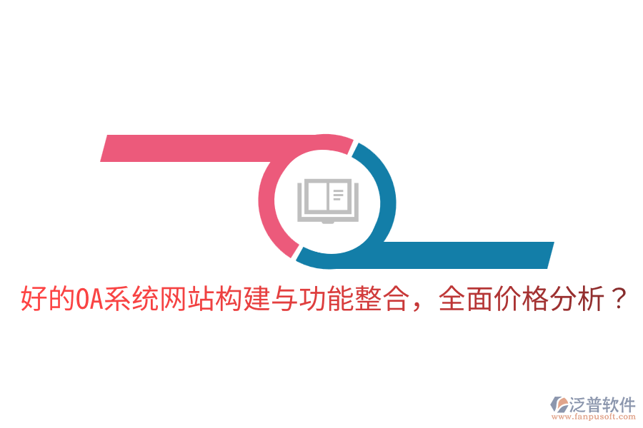 好的OA系統(tǒng)網(wǎng)站構(gòu)建與功能整合，全面價(jià)格分析？