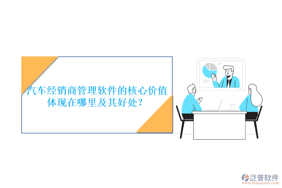 汽車經(jīng)銷商管理軟件的核心價值體現(xiàn)在哪里及其好處？