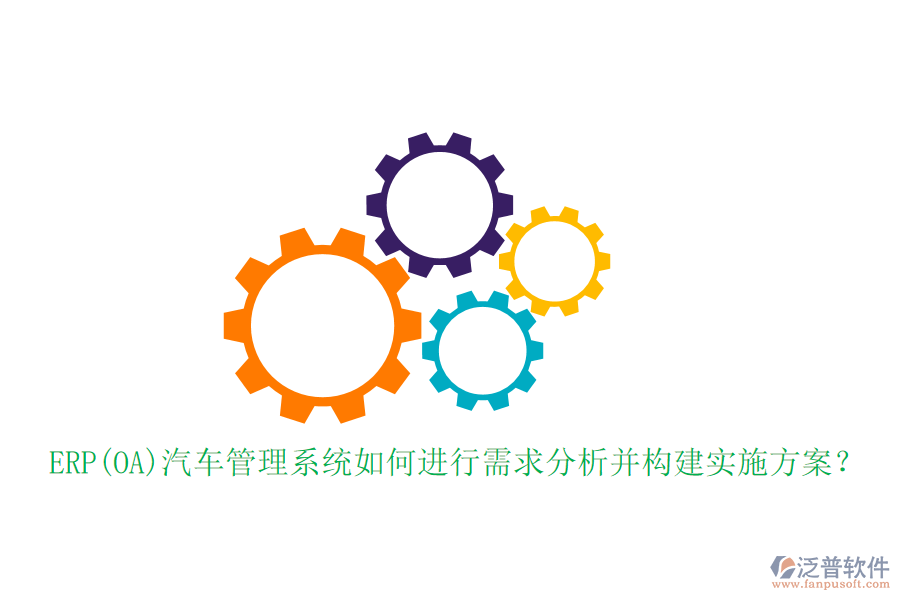 ERP(OA)汽車管理系統如何進行需求分析并構建實施方案？