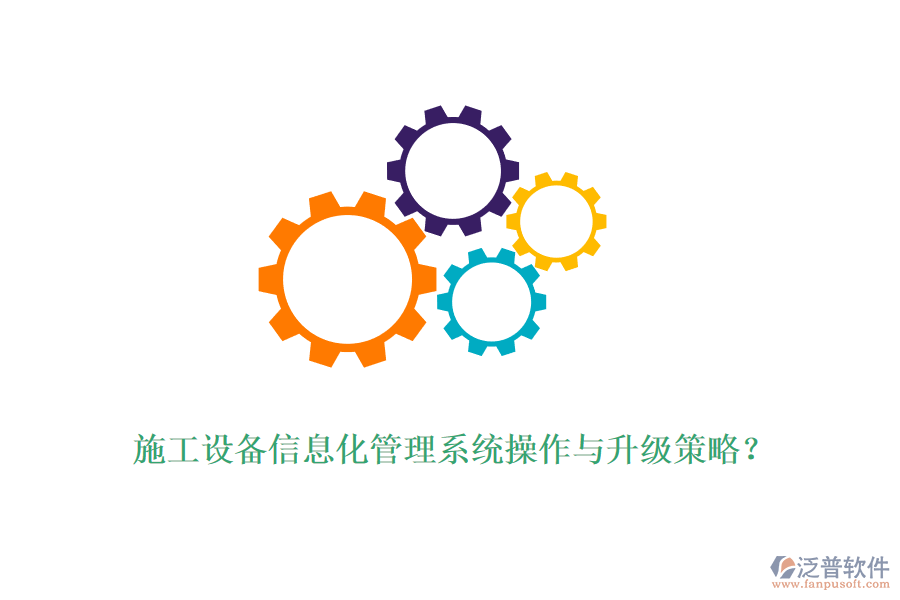 施工設(shè)備信息化管理系統(tǒng)操作與升級(jí)策略？