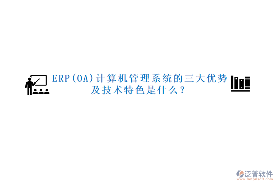 ERP(OA)計算機管理系統(tǒng)的三大優(yōu)勢及技術特色是什么？