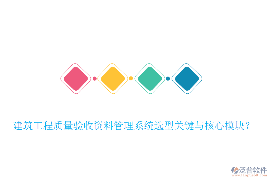 建筑工程質(zhì)量驗收資料管理系統(tǒng)選型關(guān)鍵與核心模塊？