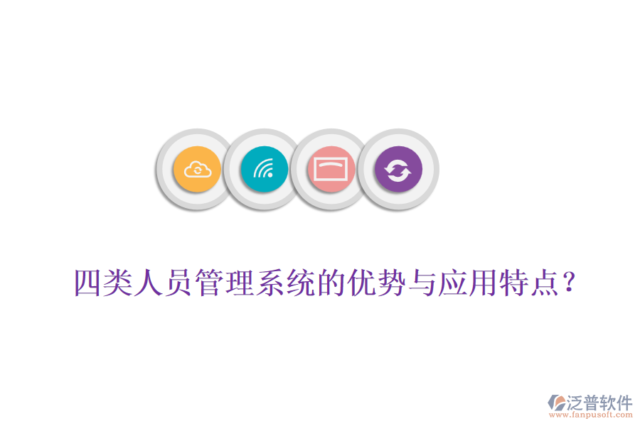 四類人員管理系統(tǒng)的優(yōu)勢與應(yīng)用特點？