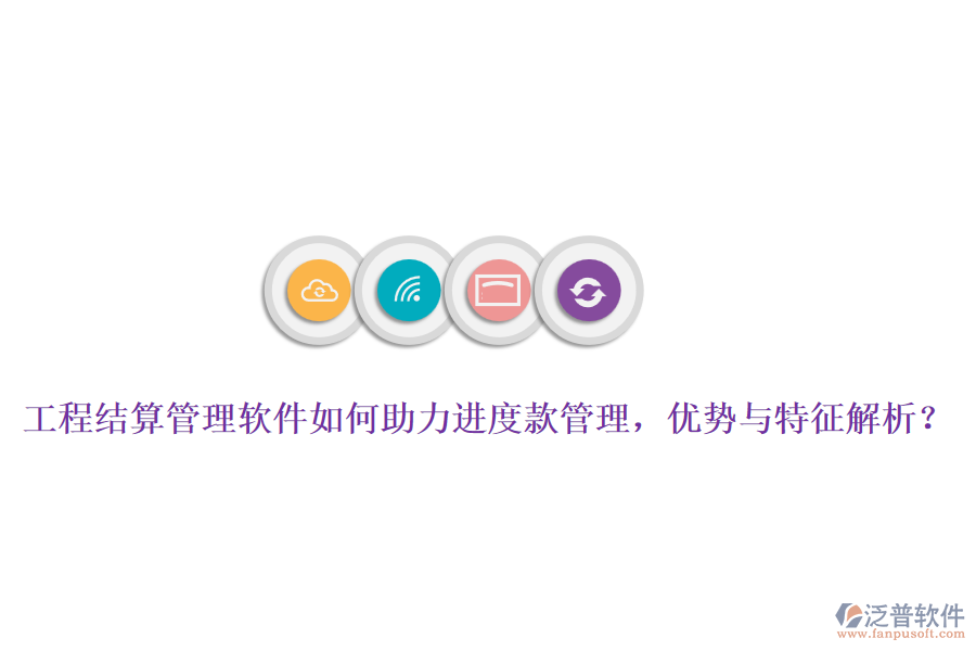 工程結(jié)算管理軟件如何助力進度款管理，優(yōu)勢與特征解析？