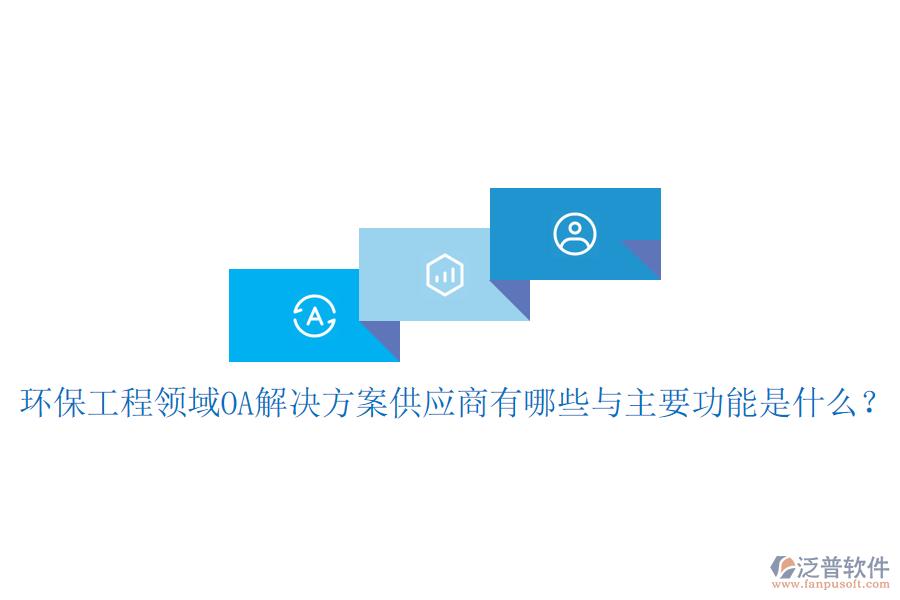  環(huán)保工程領(lǐng)域OA解決方案供應(yīng)商有哪些與主要功能是什么？
