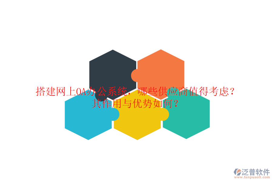 搭建網(wǎng)上OA辦公系統(tǒng)，哪些供應(yīng)商值得考慮？其作用與優(yōu)勢如何？
