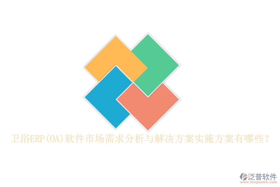 衛(wèi)浴ERP(OA)軟件市場(chǎng)需求分析與解決方案實(shí)施方案有哪些？