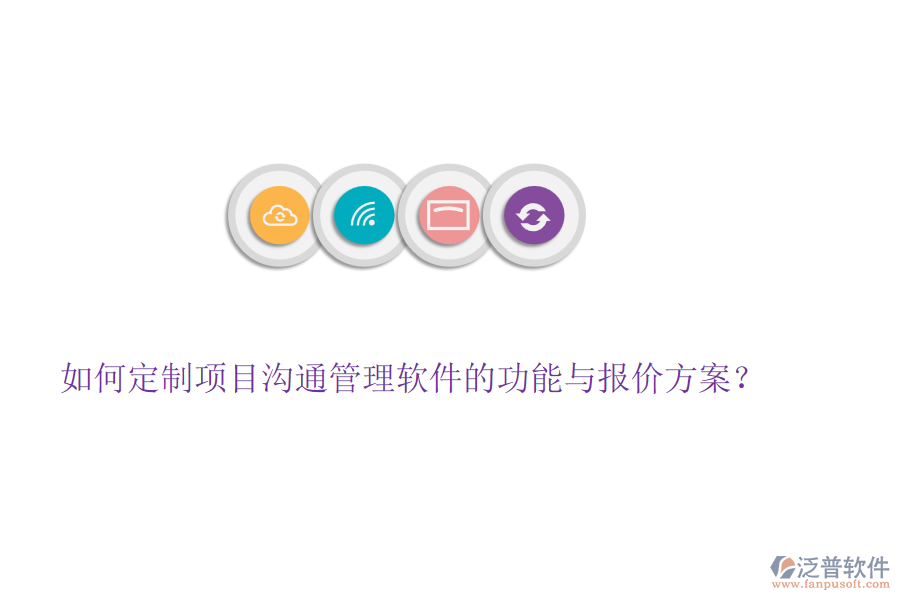 如何定制項(xiàng)目溝通管理軟件的功能與報(bào)價(jià)方案？