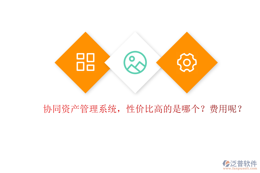 協(xié)同資產(chǎn)管理系統(tǒng)，性價(jià)比高的是哪個(gè)？費(fèi)用呢？