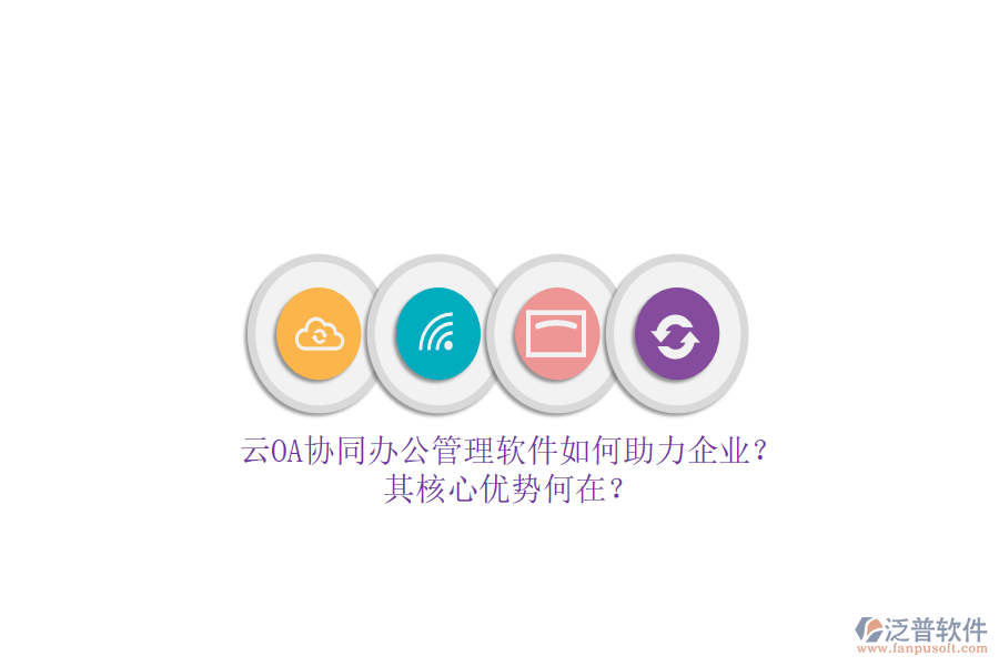 云OA協(xié)同辦公管理軟件如何助力企業(yè)？其核心優(yōu)勢何在？