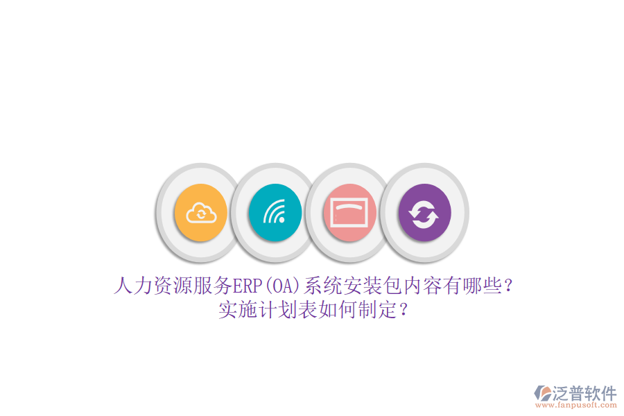 人力資源服務(wù)ERP(OA)系統(tǒng)安裝包內(nèi)容有哪些？實(shí)施計(jì)劃表如何制定？