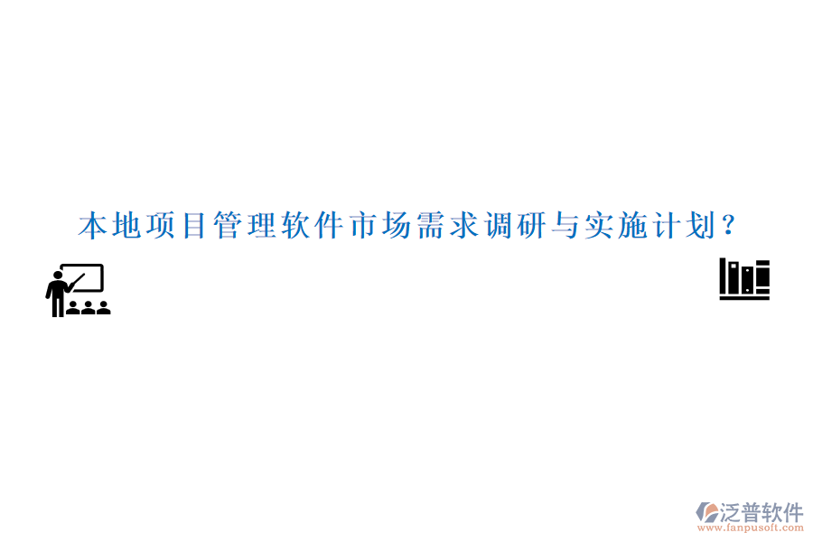 本地項(xiàng)目管理軟件市場(chǎng)需求調(diào)研與實(shí)施計(jì)劃？