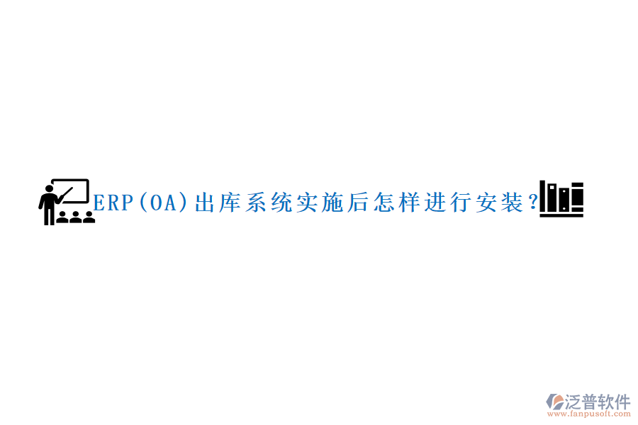 ERP(OA)出庫(kù)系統(tǒng)實(shí)施后怎樣進(jìn)行安裝？