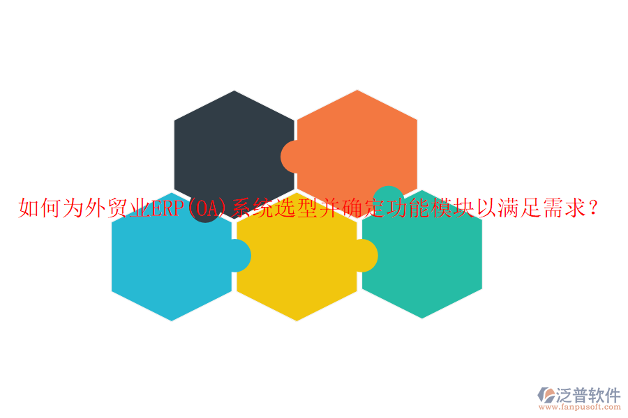 如何為外貿(mào)業(yè)ERP(OA)系統(tǒng)選型并確定功能模塊以滿足需求？