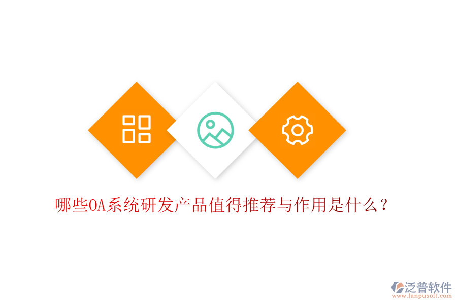  哪些OA系統(tǒng)研發(fā)產(chǎn)品值得推薦與作用是什么？