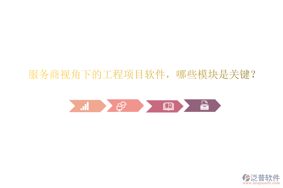 服務(wù)商視角下的工程項(xiàng)目軟件，哪些模塊是關(guān)鍵？