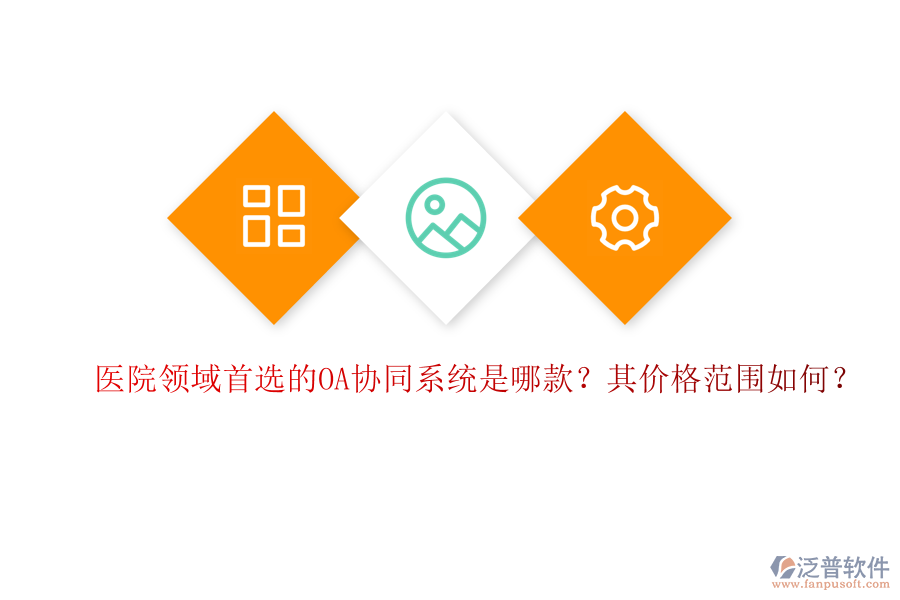醫(yī)院領(lǐng)域首選的OA協(xié)同系統(tǒng)是哪款？其價格范圍如何？