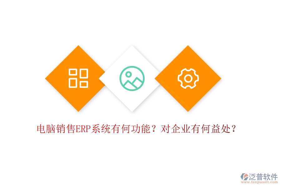 電腦銷售ERP系統(tǒng)有何功能？對企業(yè)有何益處？