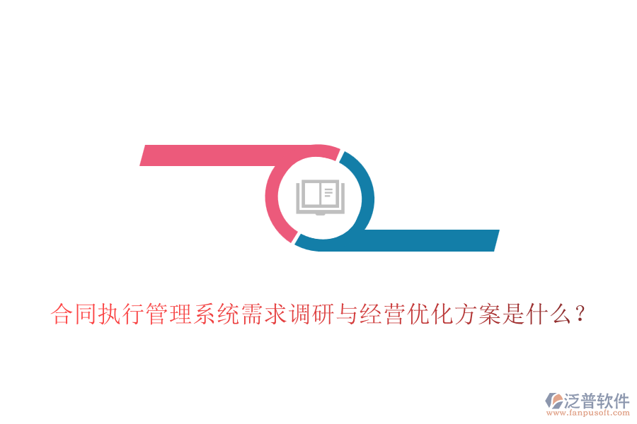 合同執(zhí)行管理系統(tǒng)需求調(diào)研與經(jīng)營優(yōu)化方案是什么？