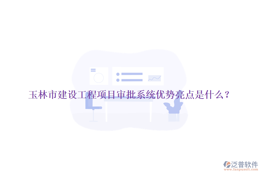 玉林市建設工程項目審批系統優(yōu)勢亮點是什么？
