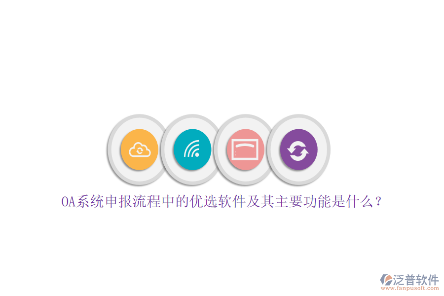 OA系統(tǒng)申報流程中的優(yōu)選軟件及其主要功能是什么？