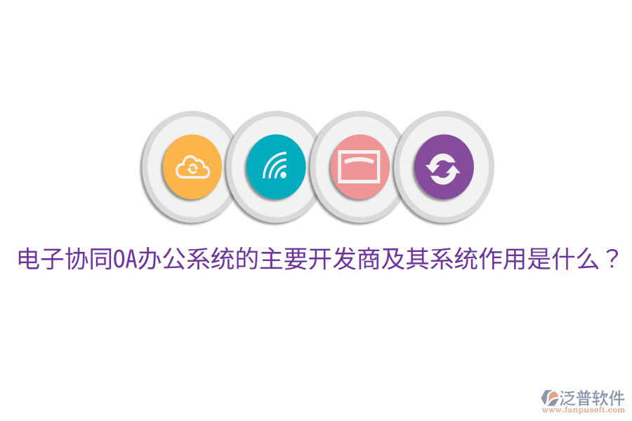  電子協(xié)同<a href=http://digitaldepost.com/oa/ target=_blank class=infotextkey>OA辦公系統(tǒng)</a>的主要開發(fā)商及其系統(tǒng)作用是什么？