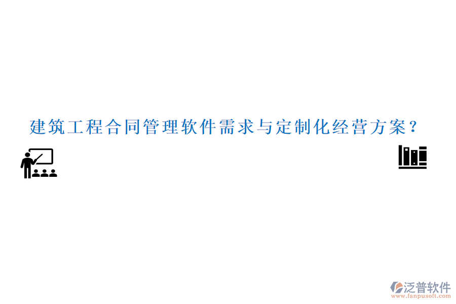 建筑工程合同管理軟件需求與定制化經(jīng)營(yíng)方案？