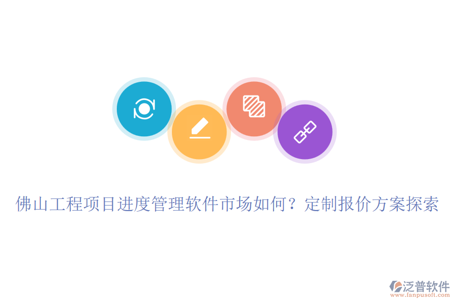佛山工程項目進度管理軟件市場如何？定制報價方案探索