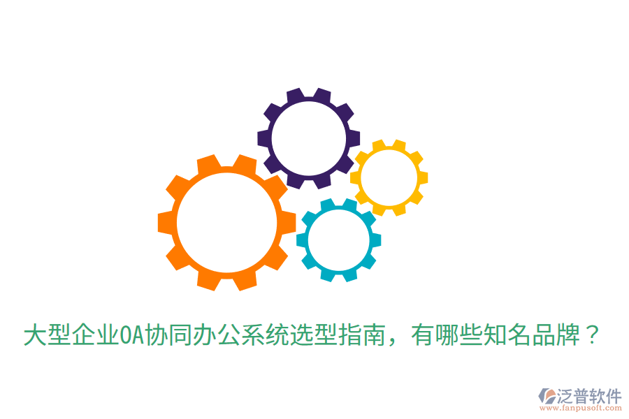  大型企業(yè)OA協(xié)同辦公系統(tǒng)選型指南，有哪些知名品牌？