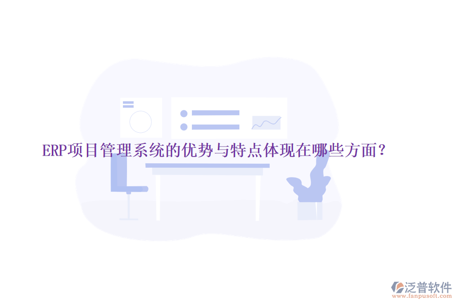 ERP項(xiàng)目管理系統(tǒng)的優(yōu)勢(shì)與特點(diǎn)體現(xiàn)在哪些方面？