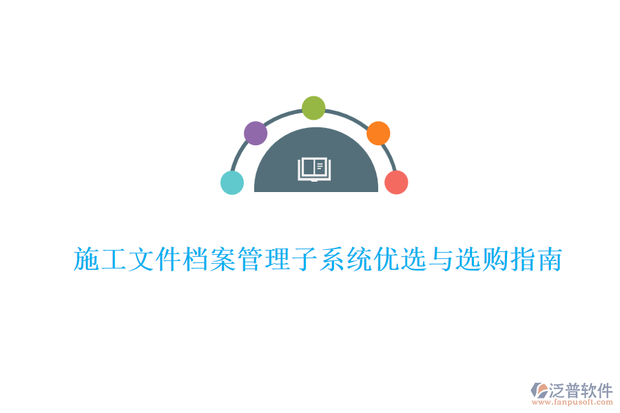 施工文件檔案管理子系統(tǒng)優(yōu)選與選購(gòu)指南