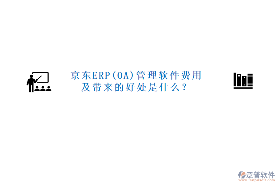 京東ERP(OA)管理軟件費用及帶來的好處是什么？