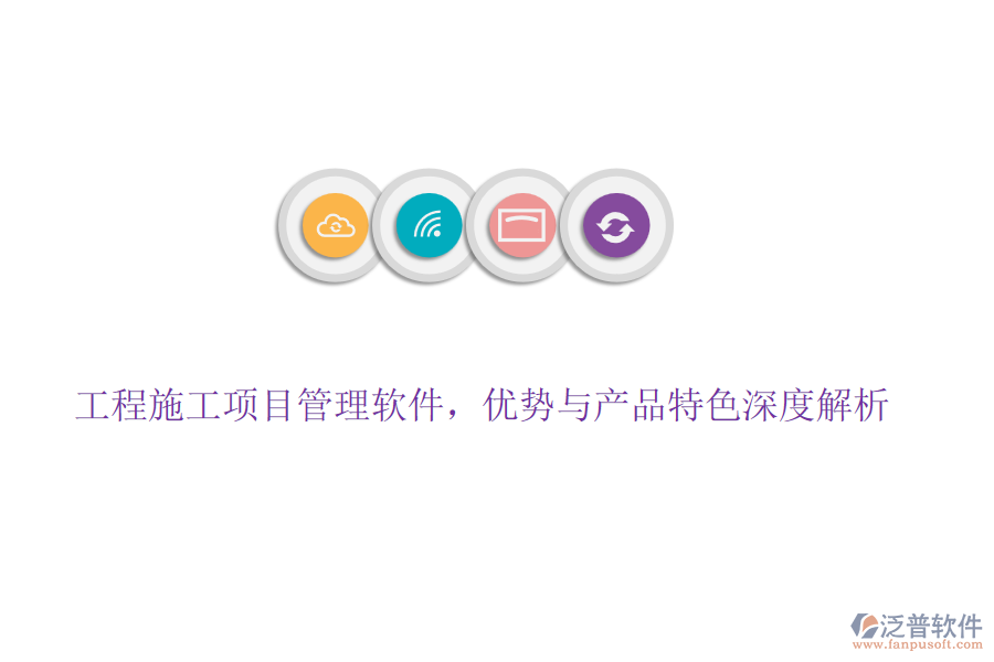工程施工項(xiàng)目管理軟件，優(yōu)勢(shì)與產(chǎn)品特色深度解析