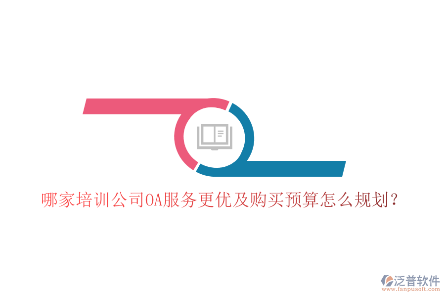 哪家培訓(xùn)公司OA服務(wù)更優(yōu)及購(gòu)買(mǎi)預(yù)算怎么規(guī)劃？