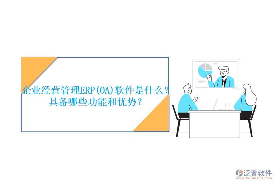 企業(yè)經(jīng)營管理ERP(OA)軟件是什么？具備哪些功能和優(yōu)勢？
