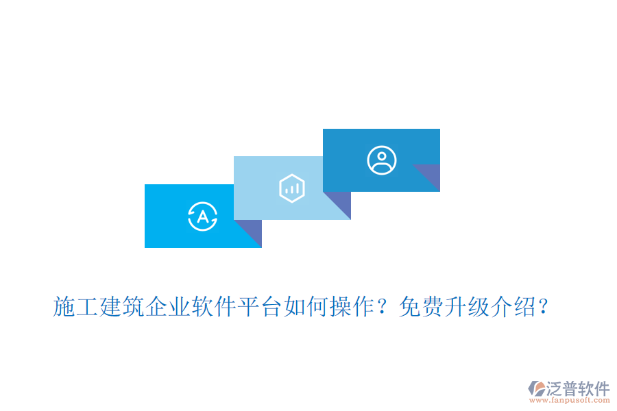 施工建筑企業(yè)軟件平臺(tái)如何操作？免費(fèi)升級(jí)介紹？