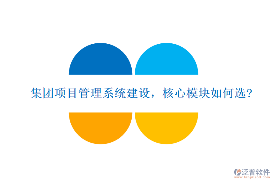 集團(tuán)項(xiàng)目管理系統(tǒng)建設(shè)，核心模塊如何選?