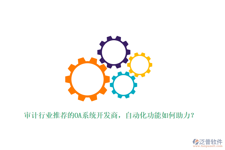 審計(jì)行業(yè)推薦的OA系統(tǒng)開發(fā)商，自動(dòng)化功能如何助力？