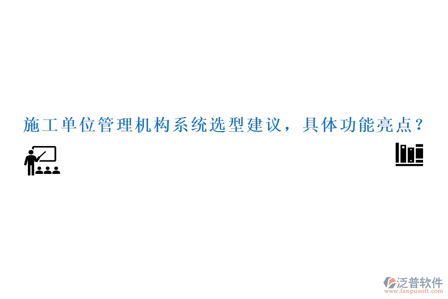 施工單位管理機(jī)構(gòu)系統(tǒng)選型建議，具體功能亮點(diǎn)？